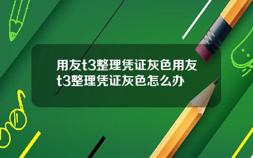 用友t3整理凭证灰色用友t3整理凭证灰色怎么办
