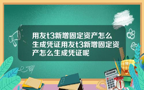 用友t3新增固定资产怎么生成凭证用友t3新增固定资产怎么生成凭证呢