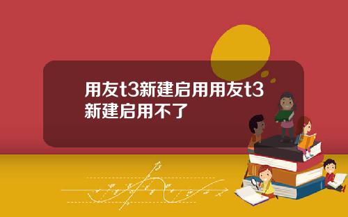用友t3新建启用用友t3新建启用不了