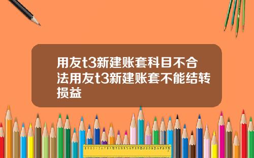 用友t3新建账套科目不合法用友t3新建账套不能结转损益