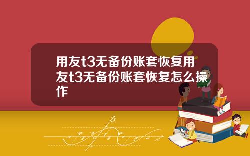 用友t3无备份账套恢复用友t3无备份账套恢复怎么操作