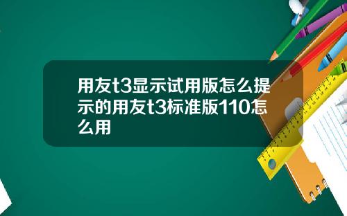 用友t3显示试用版怎么提示的用友t3标准版110怎么用