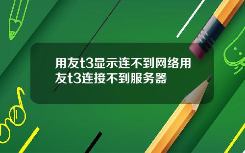 用友t3显示连不到网络用友t3连接不到服务器