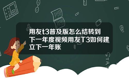 用友t3普及版怎么结转到下一年度视频用友T3如何建立下一年账