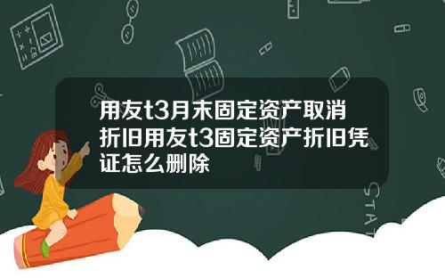 用友t3月末固定资产取消折旧用友t3固定资产折旧凭证怎么删除