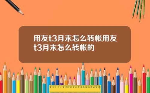 用友t3月末怎么转帐用友t3月末怎么转帐的