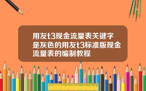 用友t3现金流量表关键字是灰色的用友t3标准版现金流量表的编制教程