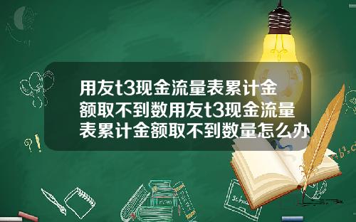 用友t3现金流量表累计金额取不到数用友t3现金流量表累计金额取不到数量怎么办