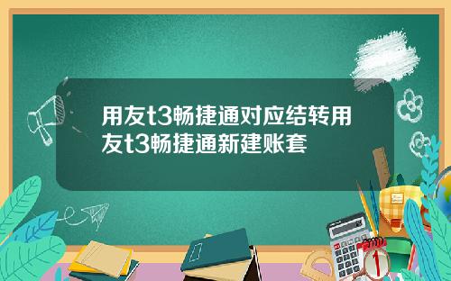 用友t3畅捷通对应结转用友t3畅捷通新建账套