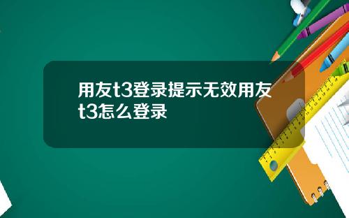 用友t3登录提示无效用友t3怎么登录
