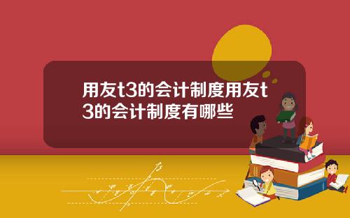 用友t3的会计制度用友t3的会计制度有哪些