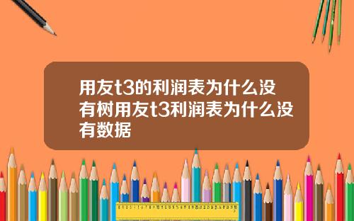 用友t3的利润表为什么没有树用友t3利润表为什么没有数据
