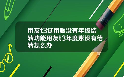 用友t3试用版没有年终结转功能用友t3年度账没有结转怎么办
