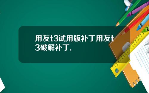 用友t3试用版补丁用友t3破解补丁.