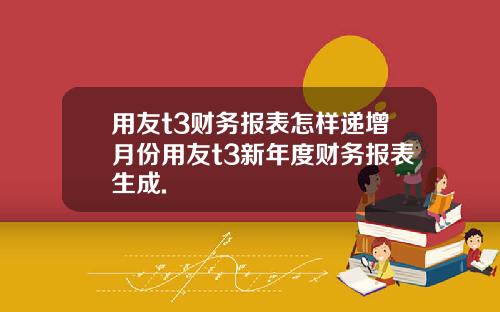 用友t3财务报表怎样递增月份用友t3新年度财务报表生成.