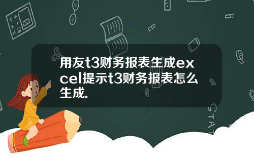 用友t3财务报表生成excel提示t3财务报表怎么生成.