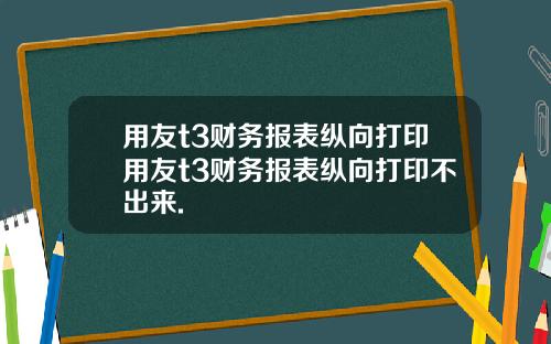 用友t3财务报表纵向打印用友t3财务报表纵向打印不出来.