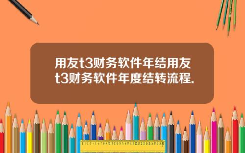 用友t3财务软件年结用友t3财务软件年度结转流程.