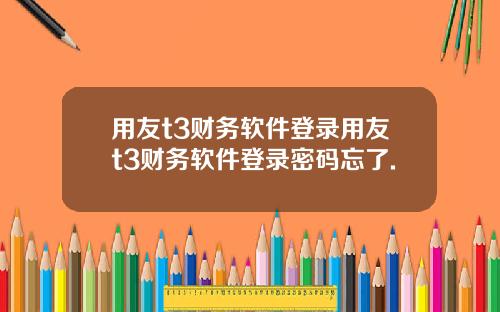 用友t3财务软件登录用友t3财务软件登录密码忘了.