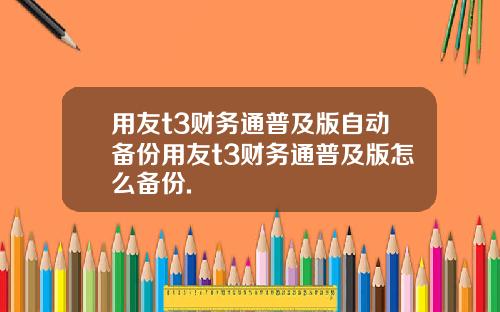 用友t3财务通普及版自动备份用友t3财务通普及版怎么备份.