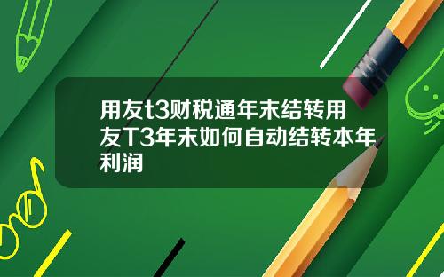 用友t3财税通年末结转用友T3年末如何自动结转本年利润