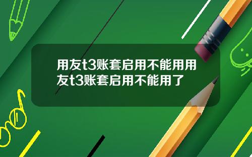 用友t3账套启用不能用用友t3账套启用不能用了