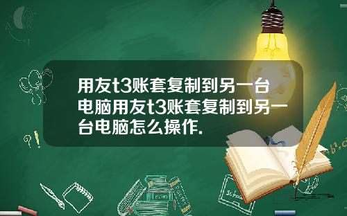 用友t3账套复制到另一台电脑用友t3账套复制到另一台电脑怎么操作.