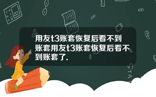 用友t3账套恢复后看不到账套用友t3账套恢复后看不到账套了.