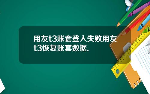 用友t3账套登入失败用友t3恢复账套数据.