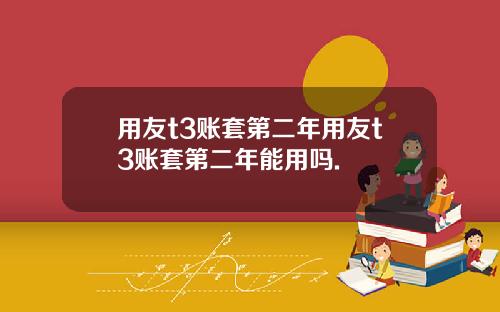用友t3账套第二年用友t3账套第二年能用吗.