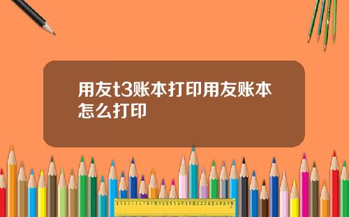 用友t3账本打印用友账本怎么打印