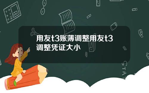 用友t3账薄调整用友t3调整凭证大小