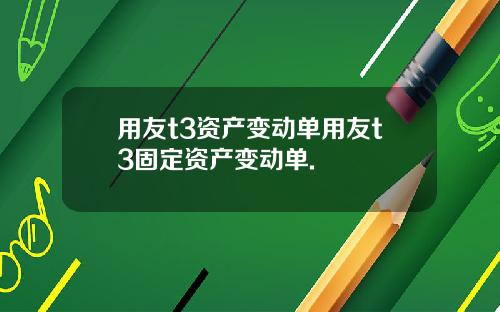 用友t3资产变动单用友t3固定资产变动单.