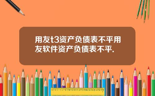 用友t3资产负债表不平用友软件资产负债表不平.