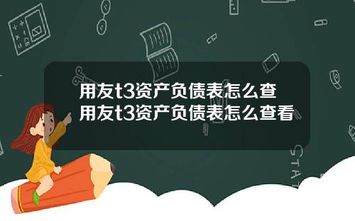 用友t3资产负债表怎么查用友t3资产负债表怎么查看