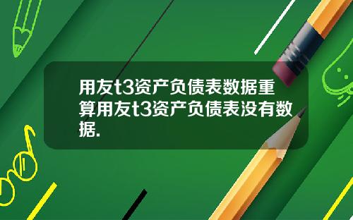 用友t3资产负债表数据重算用友t3资产负债表没有数据.