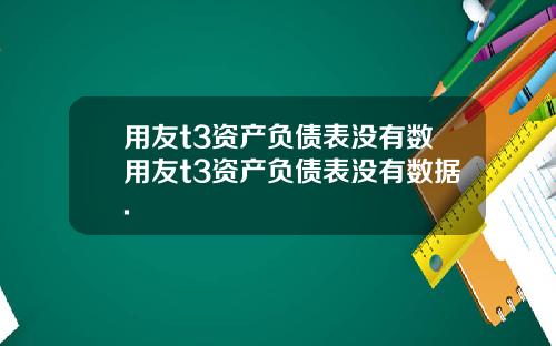 用友t3资产负债表没有数用友t3资产负债表没有数据.