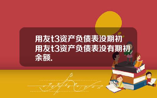 用友t3资产负债表没期初用友t3资产负债表没有期初余额.