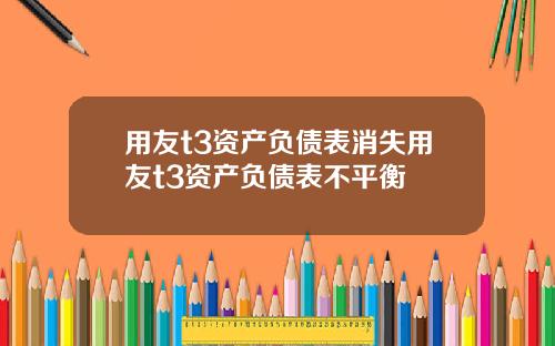 用友t3资产负债表消失用友t3资产负债表不平衡