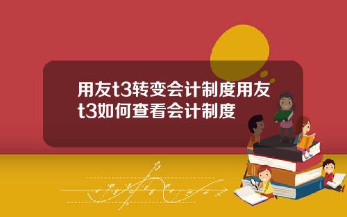 用友t3转变会计制度用友t3如何查看会计制度