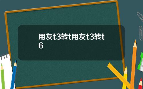 用友t3转t用友t3转t6