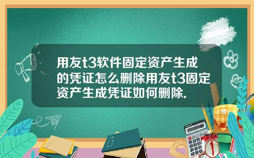 用友t3软件固定资产生成的凭证怎么删除用友t3固定资产生成凭证如何删除.