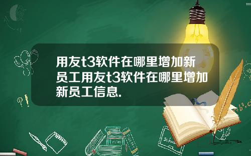 用友t3软件在哪里增加新员工用友t3软件在哪里增加新员工信息.