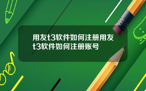 用友t3软件如何注册用友t3软件如何注册账号