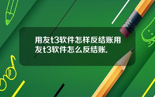 用友t3软件怎样反结账用友t3软件怎么反结账.