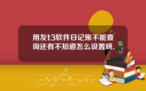 用友t3软件日记账不能查询还有不知道怎么设置呀.