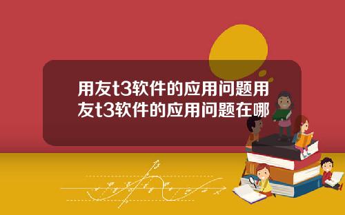 用友t3软件的应用问题用友t3软件的应用问题在哪