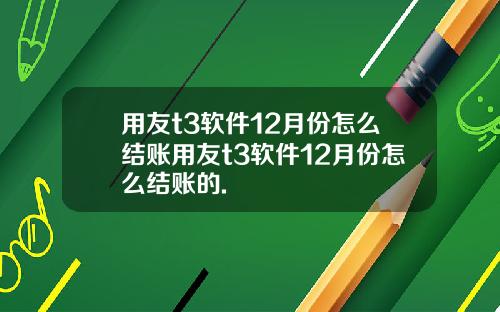 用友t3软件12月份怎么结账用友t3软件12月份怎么结账的.