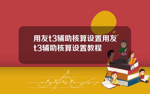 用友t3辅助核算设置用友t3辅助核算设置教程