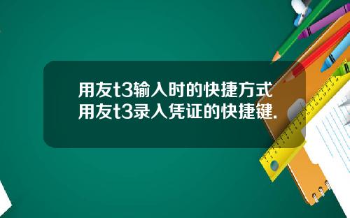 用友t3输入时的快捷方式用友t3录入凭证的快捷键.